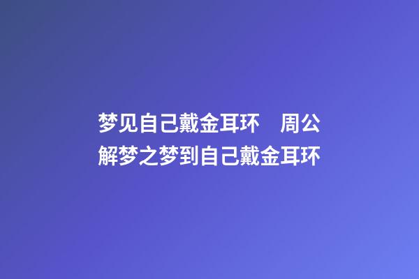 梦见自己戴金耳环　周公解梦之梦到自己戴金耳环